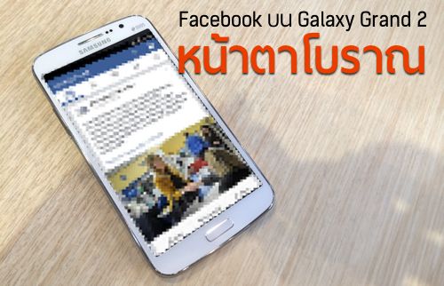 ผู้ใช้ Galaxy Grand 2 โวย! ทำไมได้ใช้ Facebook หน้าตาโบราณ!?!