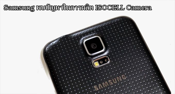 Galaxy S5 อาจเจอโรคเลื่อน หลัง Samsung เจอปัญหาในการผลิต ISOCELL Camera