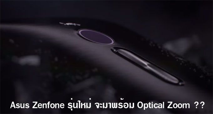 แกะรหัส Asus เผย Zenfone ใหม่ มาพร้อมกล้อง Optical Zoom