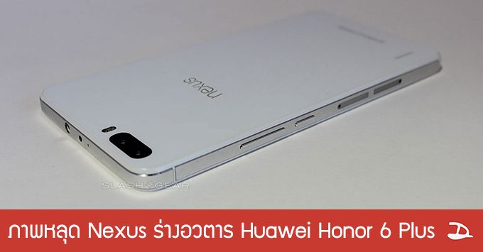 มันใช่เหรอ.. ภาพหลุดมือถือ Nexus ตัวใหม่ นี่มันร่างอวตารของ Huawei Hornor 6 Plus ชัดๆ