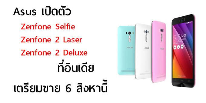 Asus เปิดตัว Zenfone Selfie, Zenfone 2 Laser, Zenfone 2 Deluxe ที่อินเดีย เตรียมขาย 6 สิงหานี้