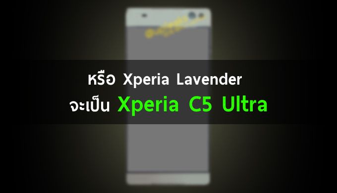 หรือว่า Xperia Lavender แท้จริงแล้วคือ Xperia C5 Ultra