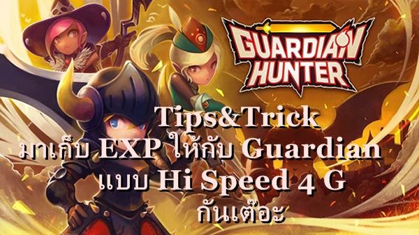Tips : Guardian Hunter มาเก็บ EXP ให้กับ Guardian แบบ Hi Speed 4 G กันเต๊อะ