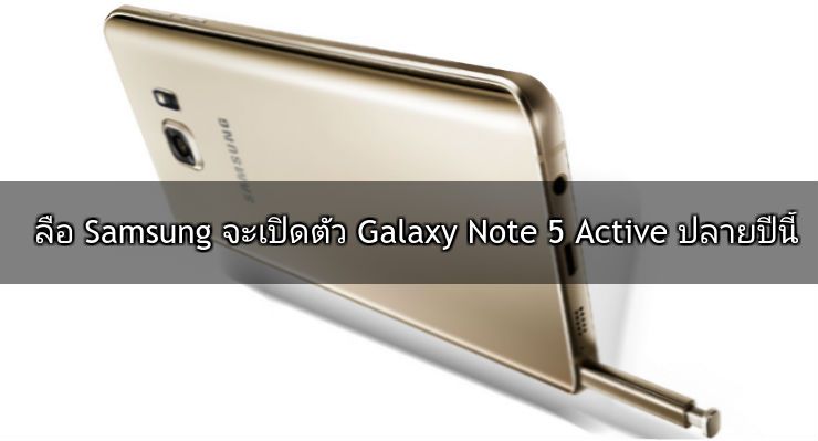 รุ่นถึกก็มา.. Samsung อาจเปิดตัว Galaxy Note 5 Active ปลายปีนี้ คาดมาพร้อมแบต 4,100 mAh