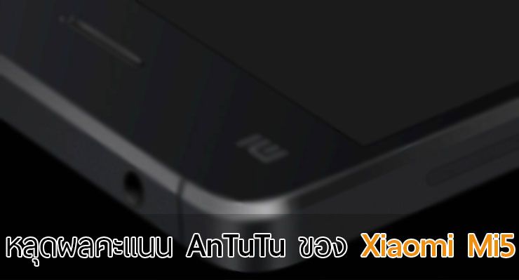 หลุดผลคะแนน AnTuTu ของ Mi5 ว่าที่เรือธงตัวใหม่จาก Xiaomi