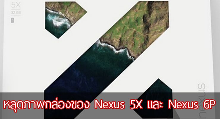 หลุดภาพกล่อง Nexus ทั้ง 2 รุ่น คอนเฟิร์มชื่อ Nexus 5X , Nexus 6P แถมภาพตัวเครื่อง Nexus 6P แบบชัดๆ