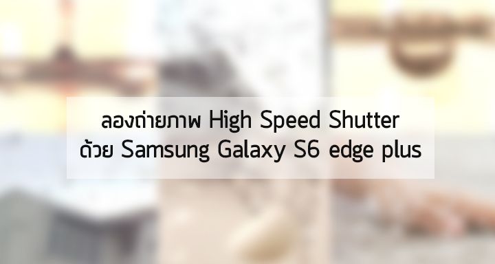 [ลองถ่าย High Speed Shutter] Samsung ถ่ายได้ เราก็ถ่ายได้(เหรอ?)