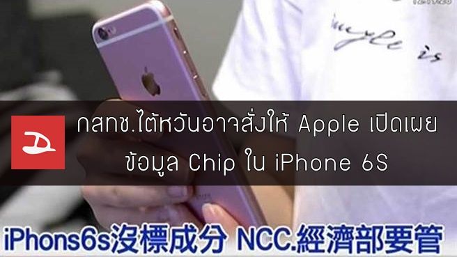 กสทช.ไต้หวัน (NCC) อาจสั่งให้ Apple เปิดเผยข้อมูล Chip ที่ใช้ใน iPhone 6s ทุกเครื่องหลังโดนลูกค้าร้องเรียน