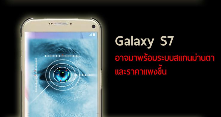 ลือ Galaxy S7 จะเปิดตัวราคาสูงขึ้น อาจมาพร้อมระบบสแกนม่านตา