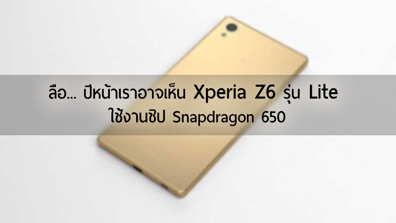 ลือ… รุ่นย่อยตระกูล Z6 นาม Xperia Z6 Lite มาพร้อมชิป Snapdragon 650 เปิดตัวกลางปีหน้า