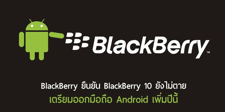 CEO BlackBerry ยืนยัน BlackBerry OS ยังไม่ตาย, เตรียมพบมือถือ Android รุ่นใหม่ในปีนี้