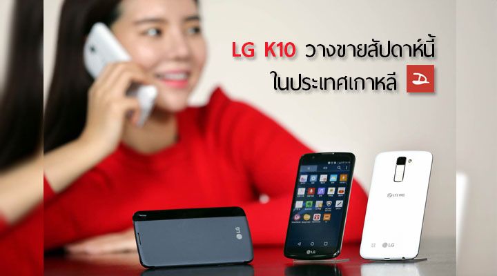 LG เตรียมวางขาย K10 ในประเทศเกาหลีสัปดาห์นี้ เปิดตัวมาในราคาต่ำกว่าหมื่น