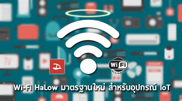 Wi-Fi HaLow มาตรฐานใหม่ Wi-Fi เน้นส่งสัญญาณไกลขึ้นและประหยัดพลังงาน สำหรับอุปกรณ์ IoT