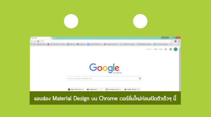 แอบส่อง Material Design บน Chrome เวอร์ชั่นใหม่ก่อนเปิดตัวเร็วๆ นี้