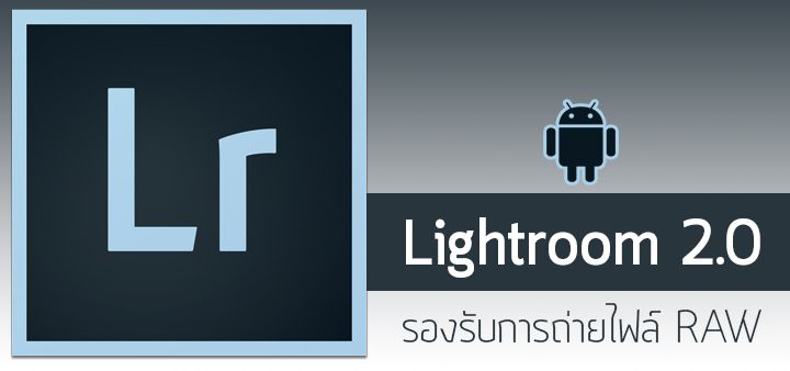 มาแล้ว Lightroom 2.0 สำหรับ Android รองรับการถ่ายภาพไฟล์ RAW (.DNG) จากในแอพได้เลย