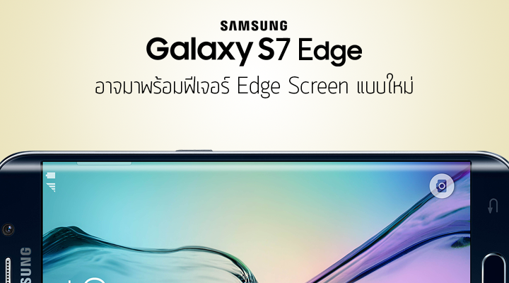 Samsung คอนเฟิร์มชื่อ Samsung Galaxy S7 Edge อาจมาพร้อมฟีเจอร์ Edge Screen แบบใหม่