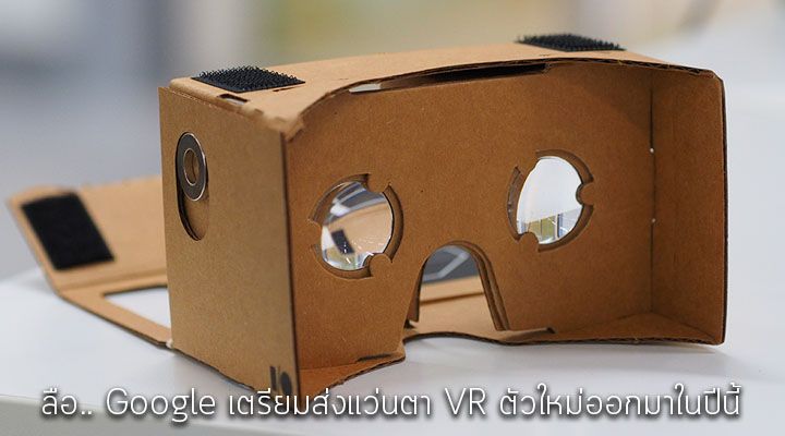 ลือ.. Google เตรียมส่งแว่นตา VR ตัวใหม่มาแข่งกับ Gear VR ของ Samsung ภายในปีนี้