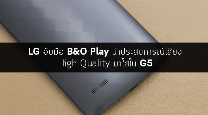 LG จับมือกับ B&O Play นำประสบการณ์คุณภาพเสียงระดับสูงมาใส่ใน LG G5