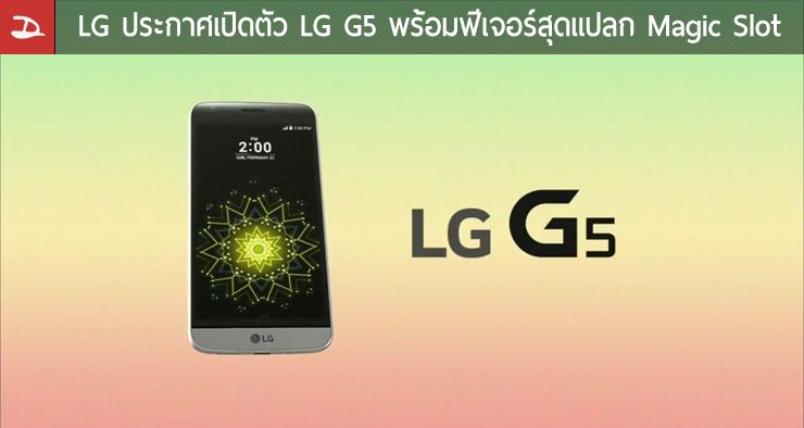 [MWC] LG เปิดตัว LG G5 เรือธงรุ่นใหม่ มาพร้อมช่องสำหรับเปลี่ยนโมดูลเพื่อการใช้งานที่หลากหลาย