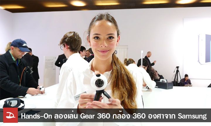 [Hands-On] ลองเล่น Gear 360 กล้อง 360 องศาจาก Samsung พร้อมบรรยากาศงานเปิดตัว Galaxy S7