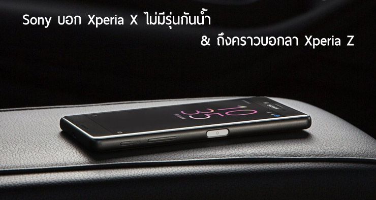 Sony แจงเหตุผลตระกูล Xperia X ไม่กันน้ำ, ตระกูล Xperia Z จะถูกแทนด้วย Xperia X