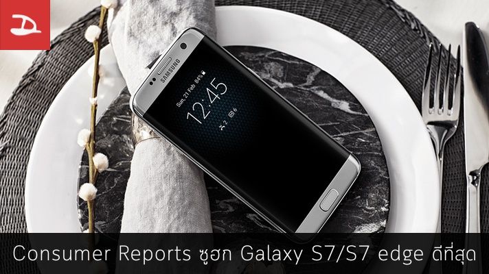 Consumer Reports ของอเมริกา ซูฮก Samsung Galaxy S7 และ S7 edge คือมือถือที่ดีที่สุด