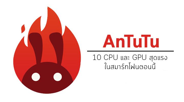 AnTuTu จัด 10 อันดับ CPU และ GPU สุดแรงของสมาร์ทโฟน ในตลาดตอนนี้