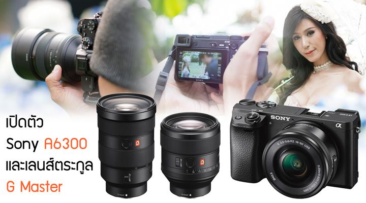Sony เปิดตัวกล้อง A6300 Mirrorless โฟกัสเร็วที่สุดในโลก และเลนส์ ตระกูล G Master 85mm f1.4 และ 24-70mm f2.8