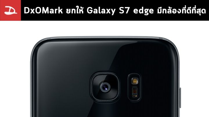 DxOMark ยก Galaxy S7 edge คือสมาร์ทโฟนที่มีกล้องดีที่สุดเท่าที่เคยทดสอบมา