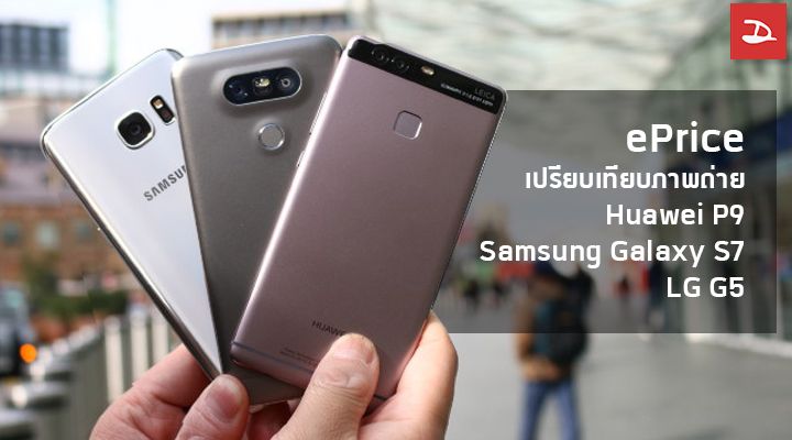 ePrice เปรียบเทียบภาพถ่ายสมาร์ทโฟนเรือธงสามรุ่นสามค่าย Huawei P9 , Samsung Galaxy S7 และ LG G5