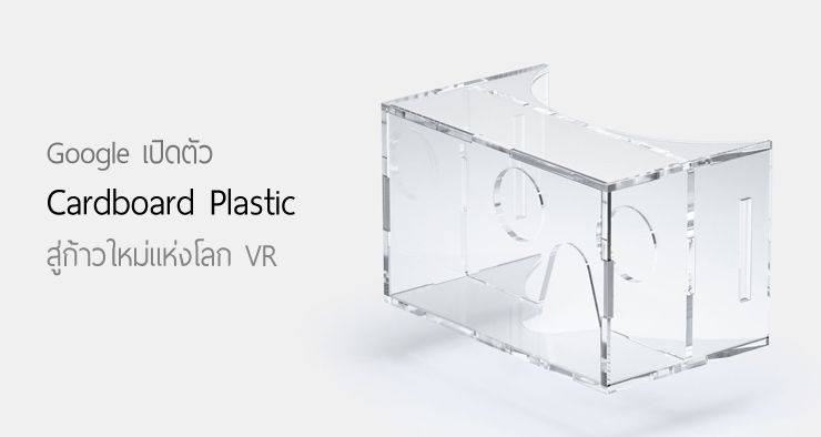 Google เปิดตัว Cardboard Plastic พัฒนาการที่ยิ่งใหญ่และเหนือกว่า Virtual Reality แบบเดิมๆ