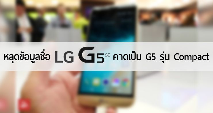 ยังมีอีกรุ่น… พบข้อมูลชื่อ LG G5 SE คาดเป็นรุ่นย่อยในตระกูล G5