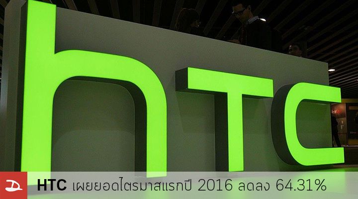 ย่ำแย่.. HTC เผยรายได้ไตรมาสแรกของปี 2016 ลดลงจากเดิม 64.31% เมื่อเทียบกับปีที่แล้ว