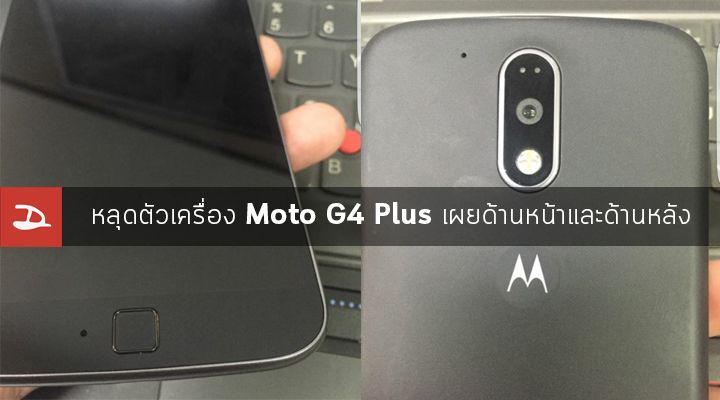 หลุดภาพตัวเครื่อง Moto G4 Plus เผยเซนเซอร์สแกนลายนิ้วมือด้านหน้า และแถบกล้องหลัง