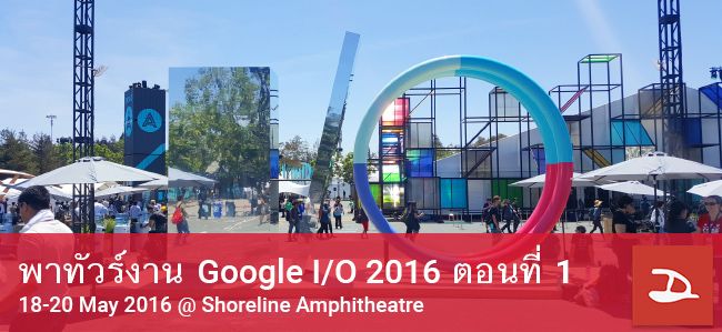 ทัวร์ฟรีกับ Droidsans : งาน Google I/O 2016 ตอนที่ 1 Keynote และสถานที่ภายในงาน