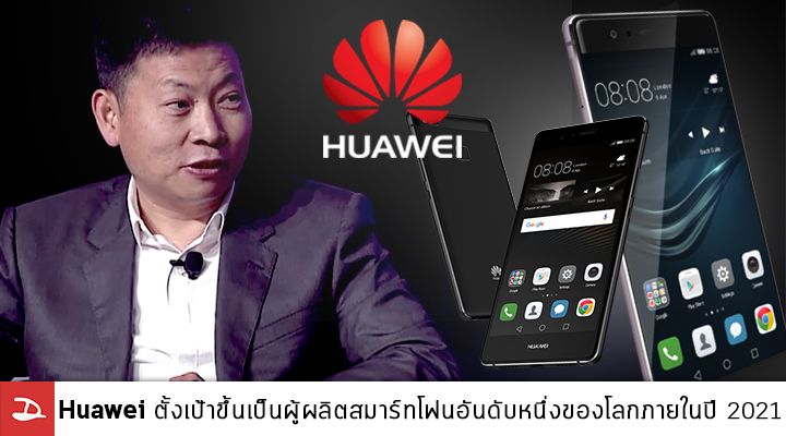 Huawei ตั้งเป้าขึ้นเป็นผู้ผลิตสมาร์ทโฟนอันดับหนึ่งของโลกภายในปี 2021