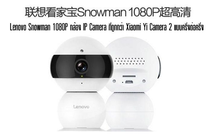 Lenovo ผลิตกล้อง IP Camera หน้าตาน่ารักชื่อ Snowman แถมตั้งราคาถูกกว่า Yi Camera 2 แบบครึ่งต่อครึ่ง