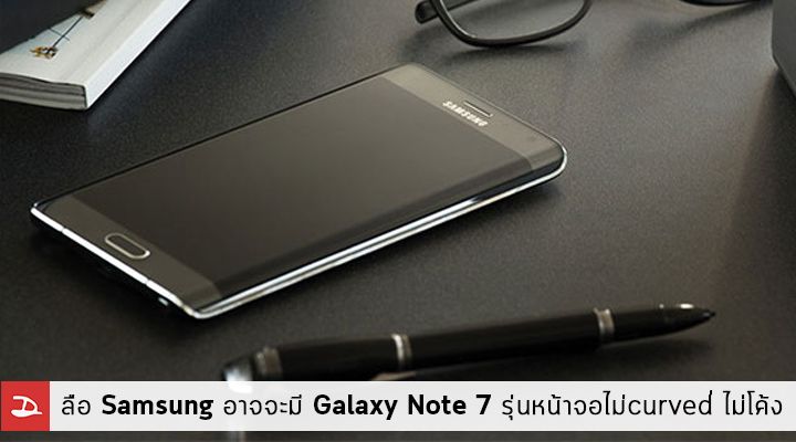 ลือ Samsung อาจจะมี Galaxy Note 7 รุ่นหน้าจอปกติแบบไม่ curved่