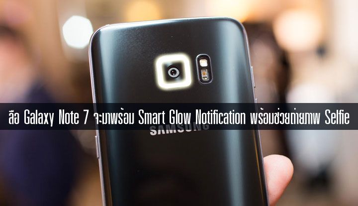 ลือ Galaxy Note 7 อาจมี Smart Glow ไฟแจ้งเดือนแบบใหม่ เรืองแสงจากเลนส์กล้อง ทำงานคล้ายไฟ Edge screen