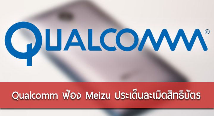 Qualcomm ฟ้อง Meizu เหตุละเมิดสิทธิบัตรเกี่ยวกับสัญญาณคลื่น 3G, LTE