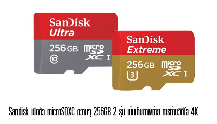 Sandisk เปิดตัว microSDXC ความจุ 256GB 2 รุ่น Ultra เน้นถ่ายภาพทั่วไป Extreme สำหรับวิดีโอ 4K และ RAW ไฟล์
