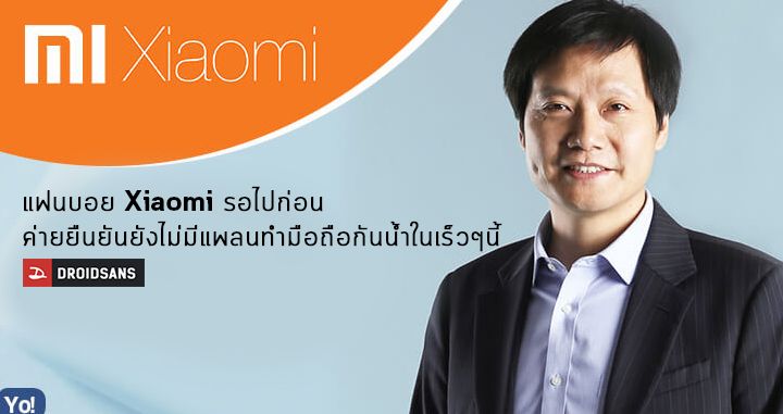 แฟนบอย Xiaomi ร้องเพลงรอไปก่อน CEO ยืนยันยังไม่มีแผนจะผลิตสมาร์ทโฟนกันน้ำในเร็วๆ นี้