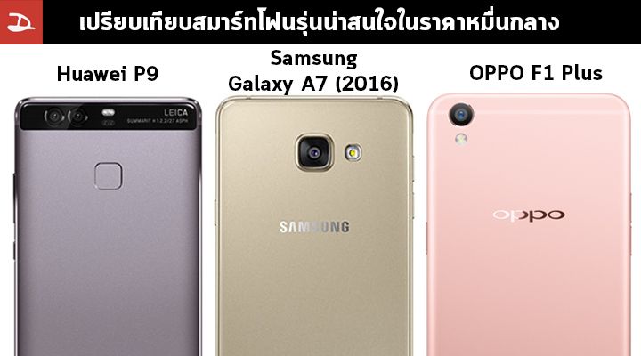 เปรียบเทียบสมาร์ทโฟนราคาหมื่นกลาง Huawei P9, Samsung Galaxy A7 (2016) และ OPPO F1 Plus
