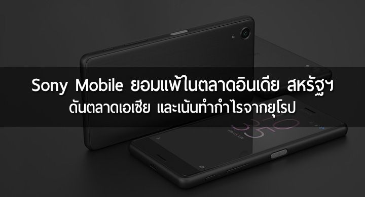 Sony Mobile ประกาศลดความสำคัญในอินเดียและสหรัฐฯ ประเมินฝั่งเอเซียยังไปได้ดี
