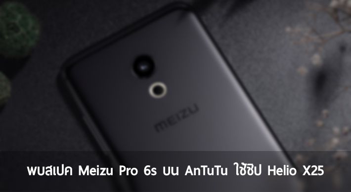 พบสเปค Meizu Pro 6s ปรากฏบน AnTuTu ใช้ชิป MediaTek Helio X25 ยืนยันจอ FHD, RAM 4GB