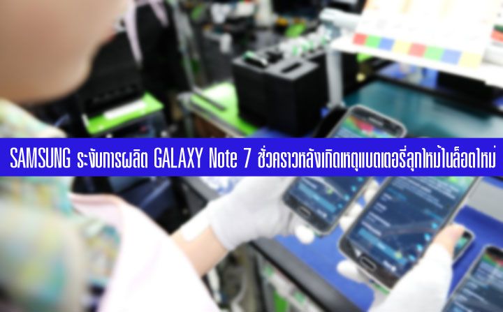 Samsung หยุดการผลิต Galaxy Note 7 ชั่วคราว หลังมีรายงานแบตเตอรี่ลุกไหม้ในล็อตผลิตใหม่