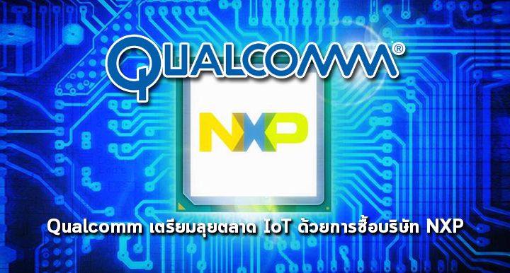 Qualcomm เตรียมลุยตลาด IoT ด้วยการซื้อบริษัท NXP เป็นมูลค่ากว่า 47,000 ล้านเหรียญสหรัฐ