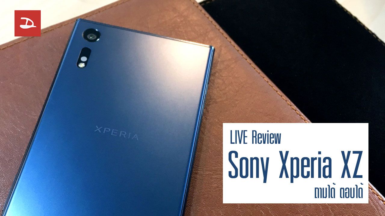 Live Review : Xperia XZ สมาร์ทโฟนตัวเรือธงที่แท้จริงของ Sony