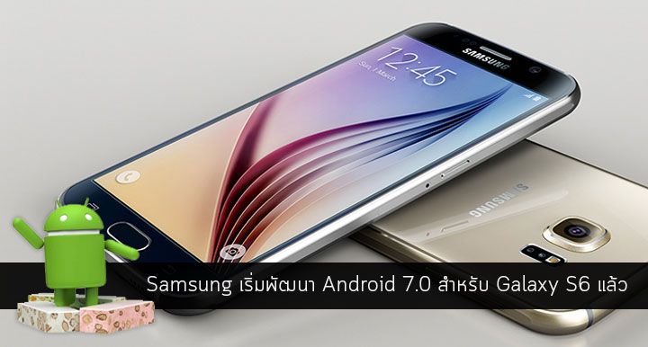ไม่ต้องลุ้น.. Samsung เริ่มลงมือพัฒนา Android 7.0 Nougat สำหรับ Galaxy S6 และ S6 edge แล้ว