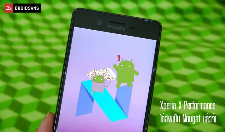 ได้อัพแล้ว.. Xperia X Performance เป็น Sony รุ่นแรกที่ได้รับการอัพเดทเป็น Android 7.0 Nougat